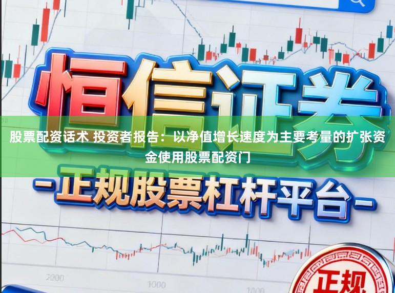 股票配资话术 投资者报告：以净值增长速度为主要考量的扩张资金使用股票配资门
