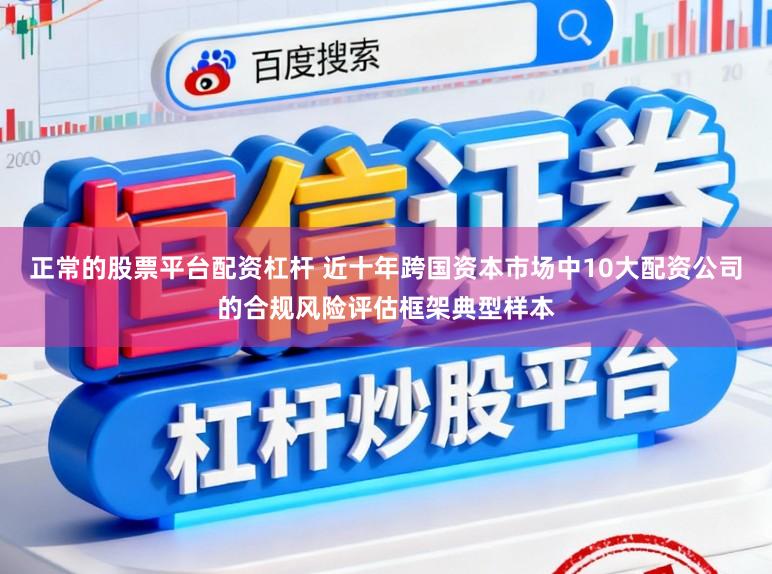 正常的股票平台配资杠杆 近十年跨国资本市场中10大配资公司的合规风险评估框架典型样本