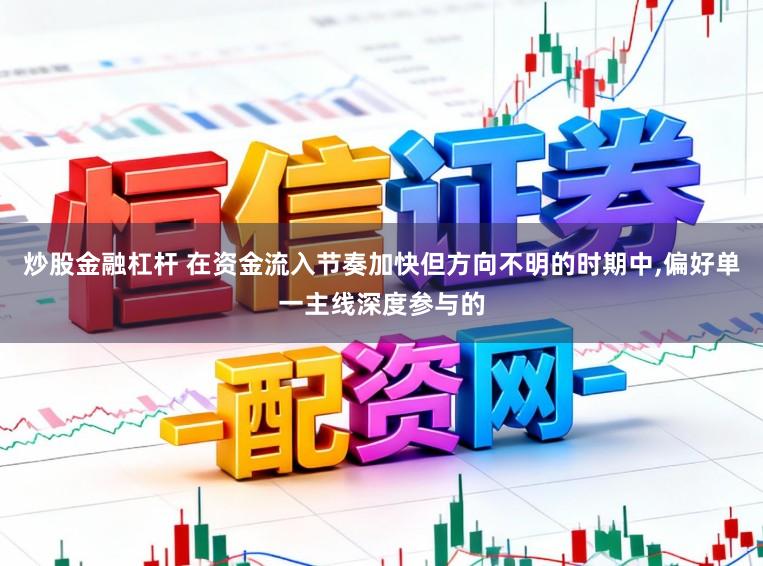 炒股金融杠杆 在资金流入节奏加快但方向不明的时期中，偏好单一主线深度参与的
