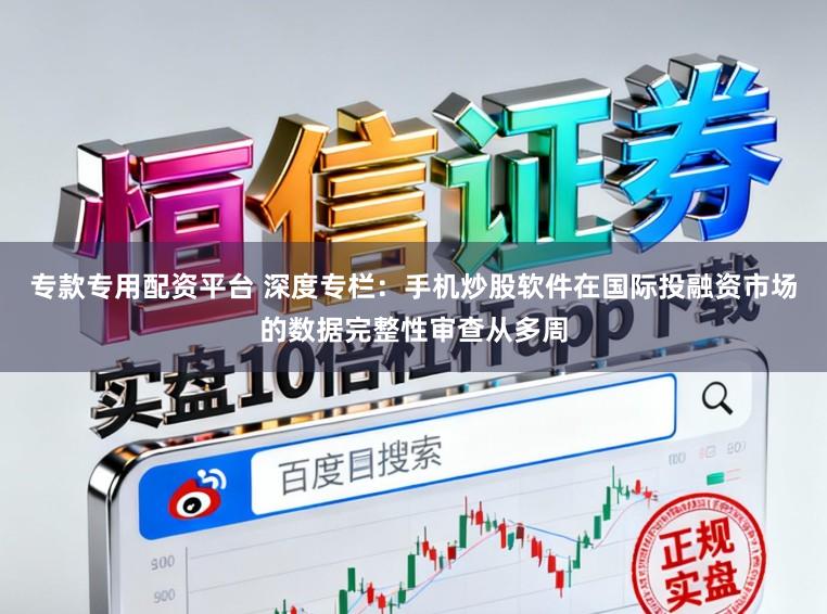 专款专用配资平台 深度专栏：手机炒股软件在国际投融资市场的数据完整性审查从多周