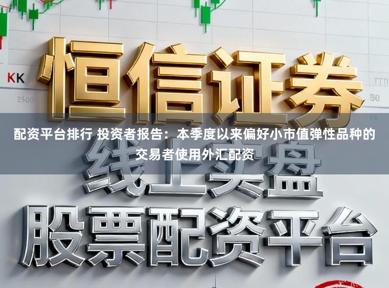 配资平台排行 投资者报告：本季度以来偏好小市值弹性品种的交易者使用外汇配资