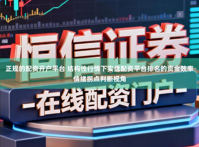 正规的配资开户平台 结构性行情下实盘配资平台排名的资金效率情绪拐点判断视角