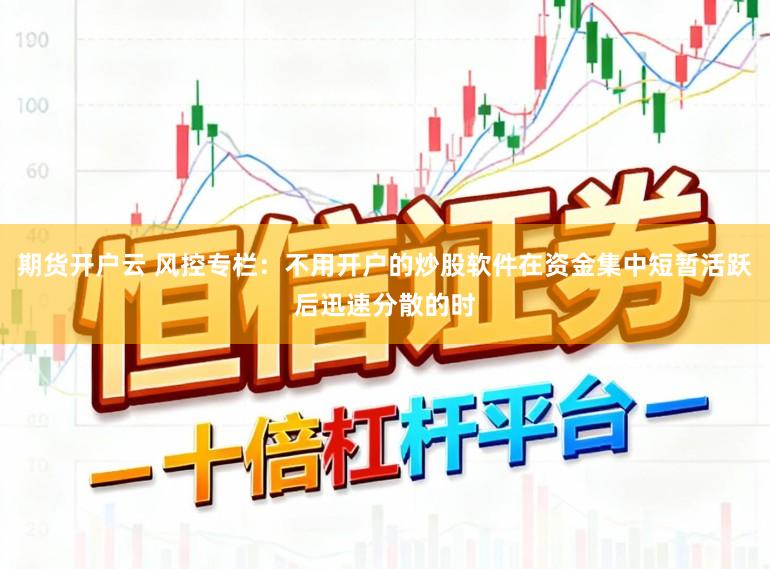期货开户云 风控专栏：不用开户的炒股软件在资金集中短暂活跃后迅速分散的时