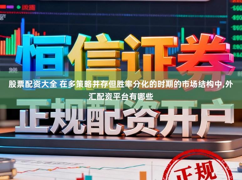 股票配资大全 在多策略并存但胜率分化的时期的市场结构中，外汇配资平台有哪些