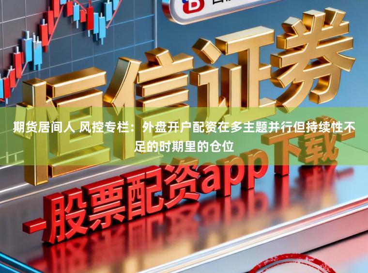 期货居间人 风控专栏：外盘开户配资在多主题并行但持续性不足的时期里的仓位