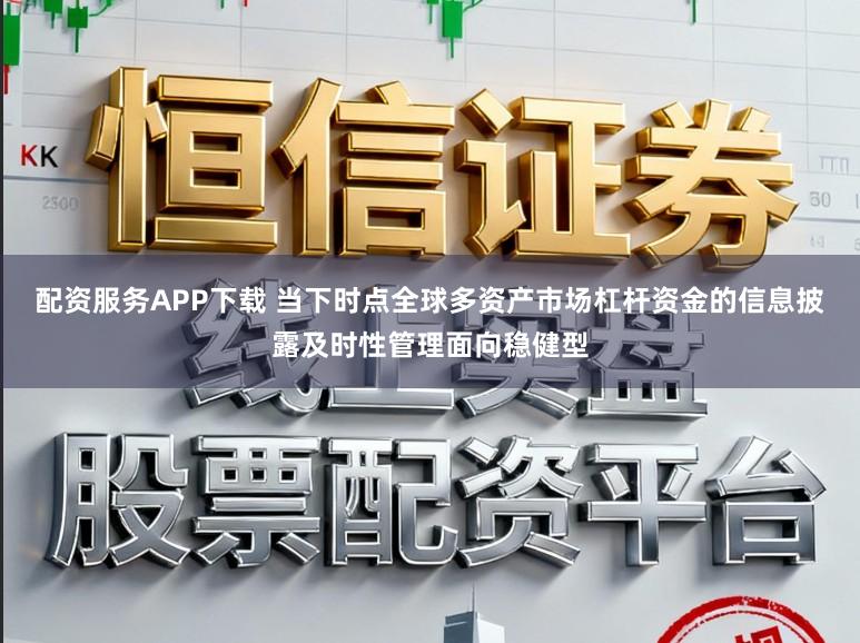 配资服务APP下载 当下时点全球多资产市场杠杆资金的信息披露及时性管理面向稳健型