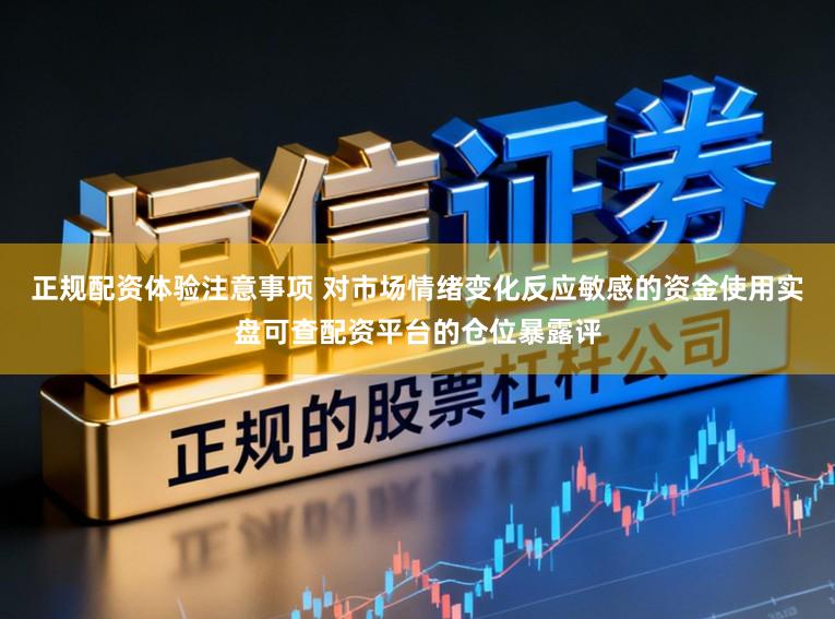 正规配资体验注意事项 对市场情绪变化反应敏感的资金使用实盘可查配资平台的仓位暴露评