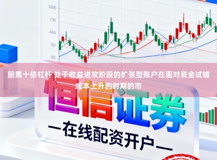 股票十倍杠杆 处于收益进攻阶段的扩张型账户在面对资金试错成本上升的时期的市