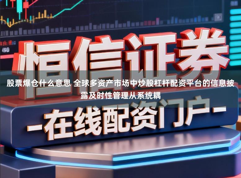 股票爆仓什么意思 全球多资产市场中炒股杠杆配资平台的信息披露及时性管理从系统耦