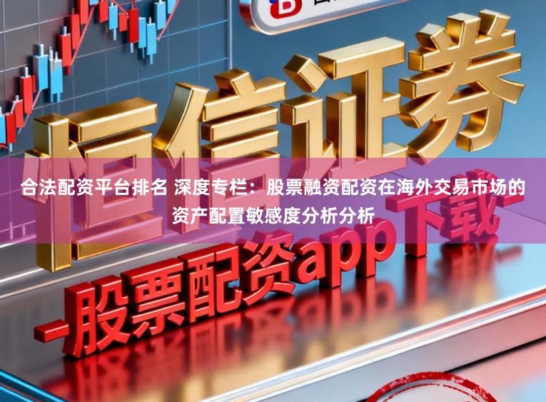 合法配资平台排名 深度专栏：股票融资配资在海外交易市场的资产配置敏感度分析分析