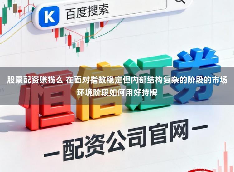 股票配资赚钱么 在面对指数稳定但内部结构复杂的阶段的市场环境阶段如何用好持牌