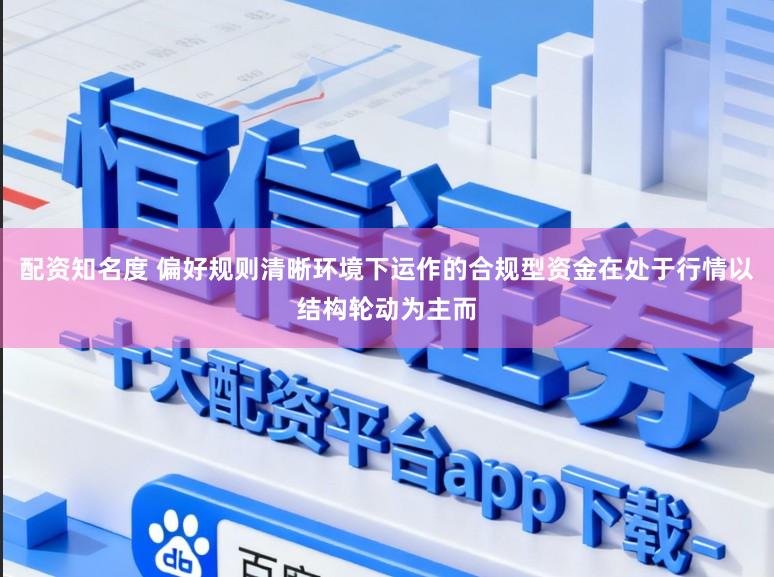 配资知名度 偏好规则清晰环境下运作的合规型资金在处于行情以结构轮动为主而
