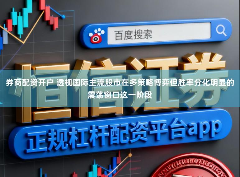 券商配资开户 透视国际主流股市在多策略博弈但胜率分化明显的震荡窗口这一阶段