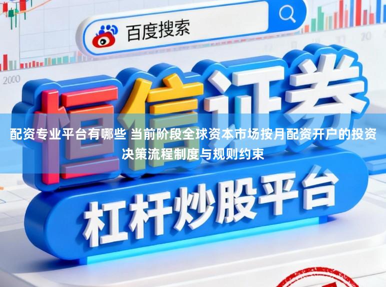 配资专业平台有哪些 当前阶段全球资本市场按月配资开户的投资决策流程制度与规则约束