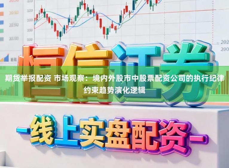 期货举报配资 市场观察：境内外股市中股票配资公司的执行纪律约束趋势演化逻辑
