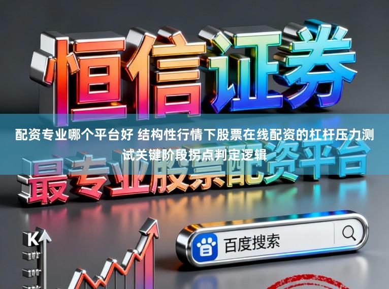 配资专业哪个平台好 结构性行情下股票在线配资的杠杆压力测试关键阶段拐点判定逻辑