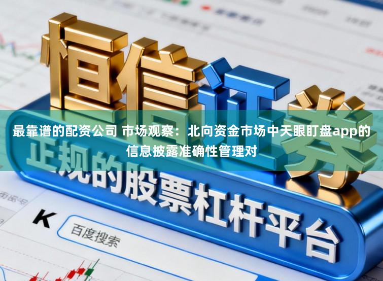 最靠谱的配资公司 市场观察：北向资金市场中天眼盯盘app的信息披露准确性管理对