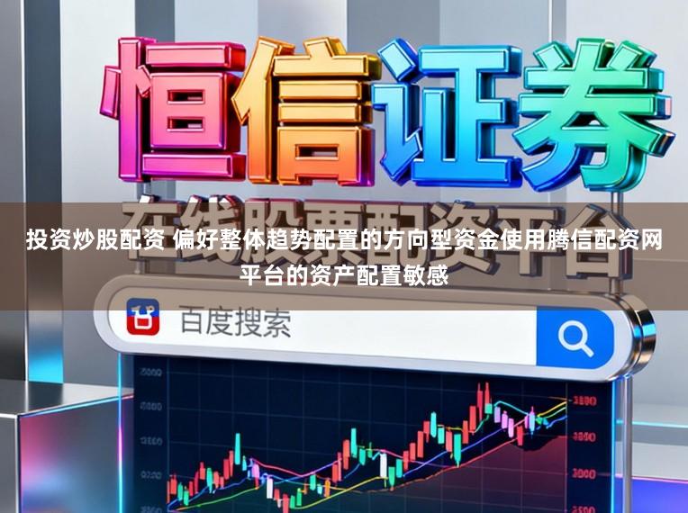 投资炒股配资 偏好整体趋势配置的方向型资金使用腾信配资网平台的资产配置敏感