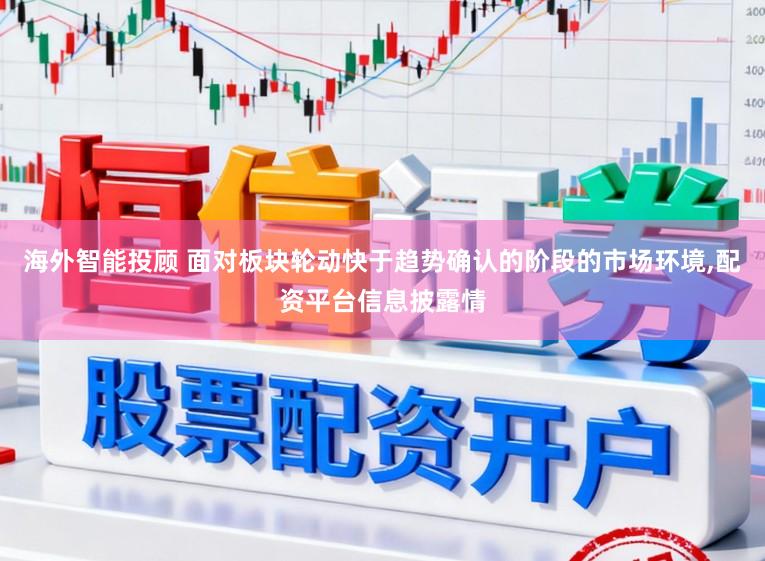 海外智能投顾 面对板块轮动快于趋势确认的阶段的市场环境，配资平台信息披露情
