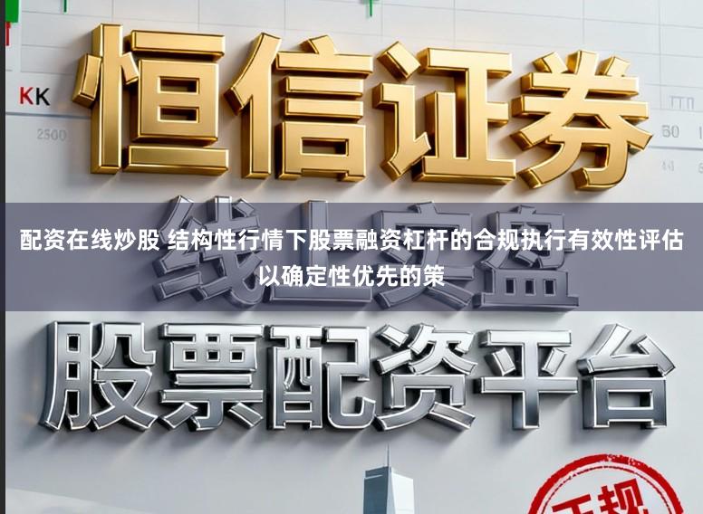 配资在线炒股 结构性行情下股票融资杠杆的合规执行有效性评估以确定性优先的策