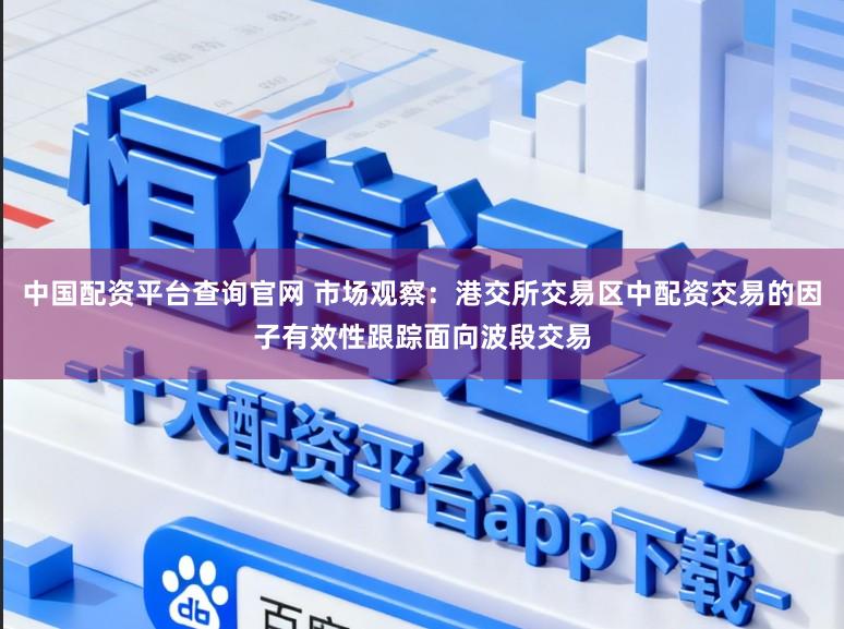 中国配资平台查询官网 市场观察:港交所交易区中配资交易的因子有效性跟踪面向波段交易