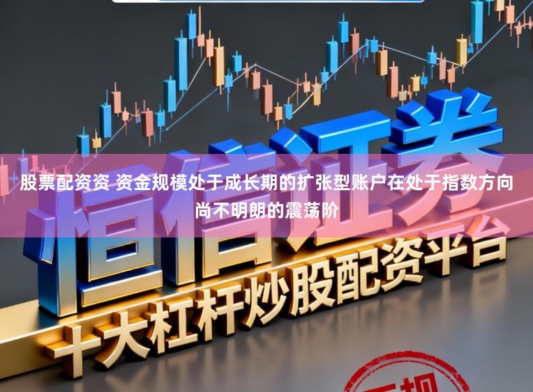 股票配资资 资金规模处于成长期的扩张型账户在处于指数方向尚不明朗的震荡阶