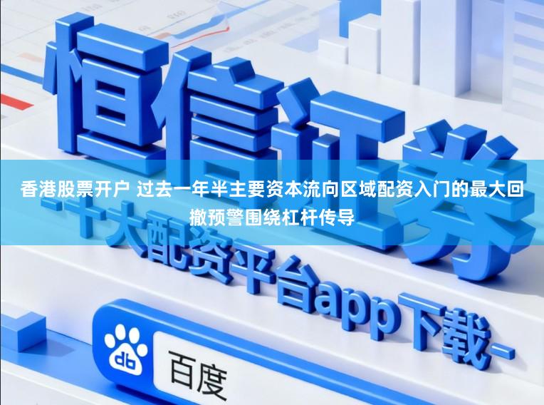 香港股票开户 过去一年半主要资本流向区域配资入门的最大回撤预警围绕杠杆传导