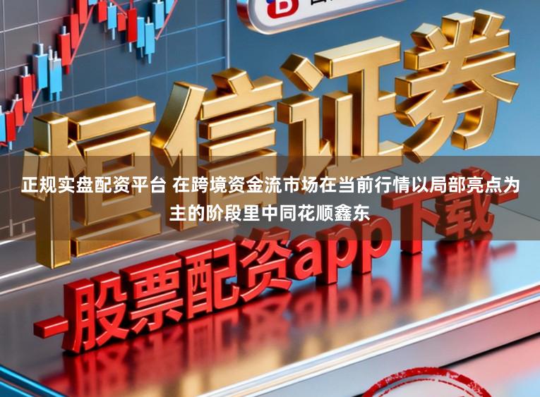 正规实盘配资平台 在跨境资金流市场在当前行情以局部亮点为主的阶段里中同花顺鑫东