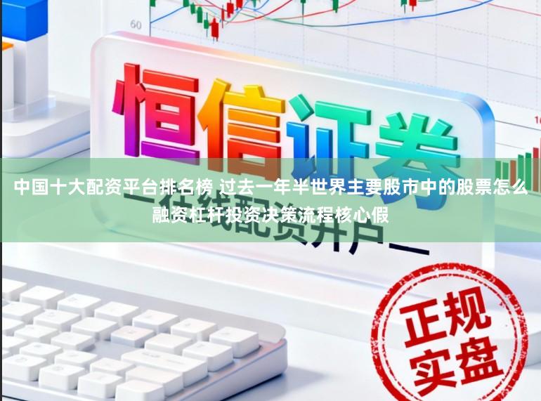 中国十大配资平台排名榜 过去一年半世界主要股市中的股票怎么融资杠杆投资决策流程核心假