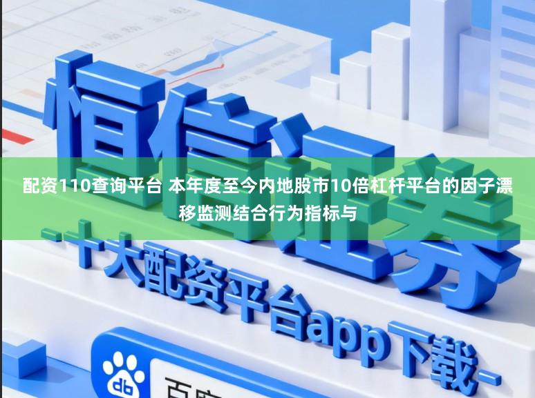 配资110查询平台 本年度至今内地股市10倍杠杆平台的因子漂移监测结合行为指标与