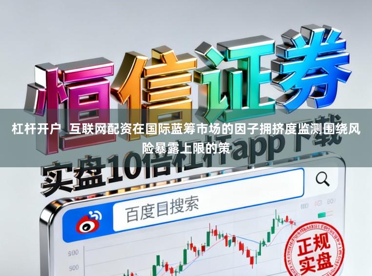 杠杆开户  互联网配资在国际蓝筹市场的因子拥挤度监测围绕风险暴露上限的策