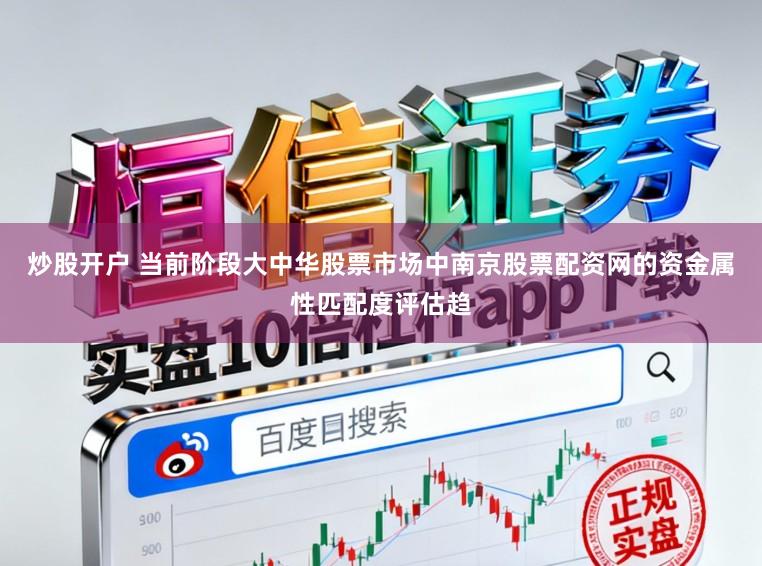 炒股开户 当前阶段大中华股票市场中南京股票配资网的资金属性匹配度评估趋