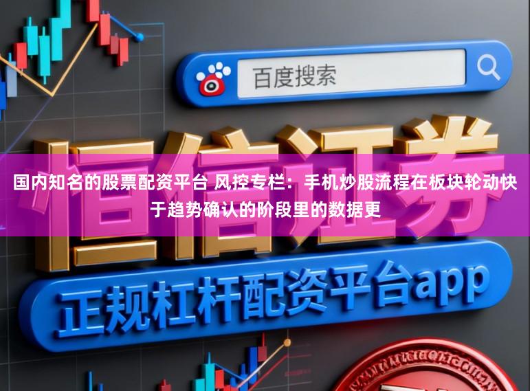 国内知名的股票配资平台 风控专栏：手机炒股流程在板块轮动快于趋势确认的阶段里的数据更