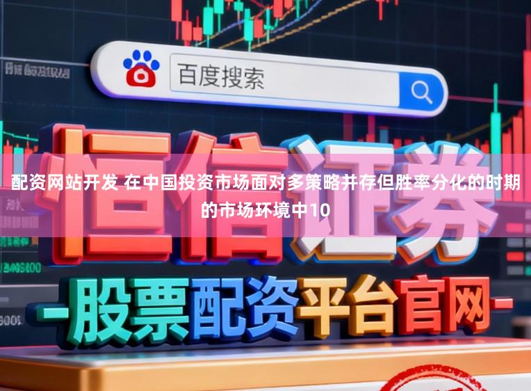 配资网站开发 在中国投资市场面对多策略并存但胜率分化的时期的市场环境中10