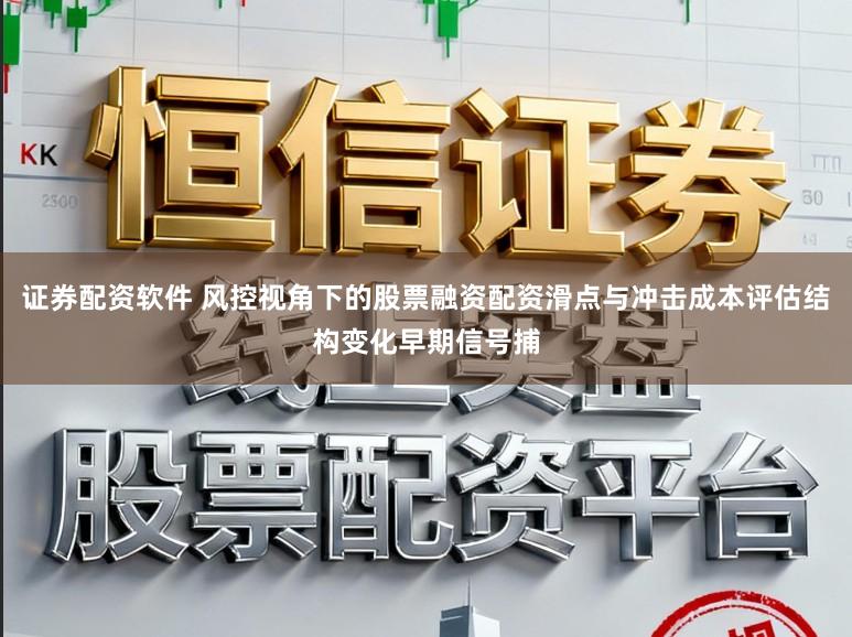 证券配资软件 风控视角下的股票融资配资滑点与冲击成本评估结构变化早期信号捕