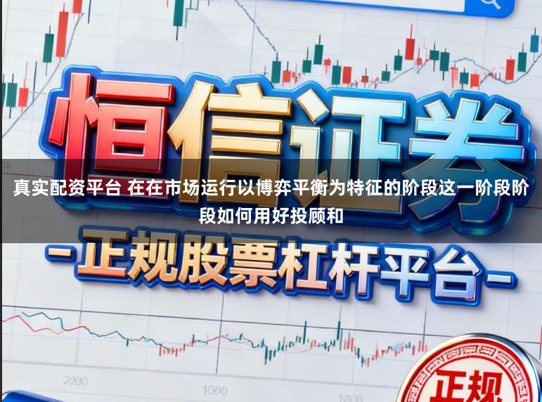 真实配资平台 在在市场运行以博弈平衡为特征的阶段这一阶段阶段如何用好投顾和