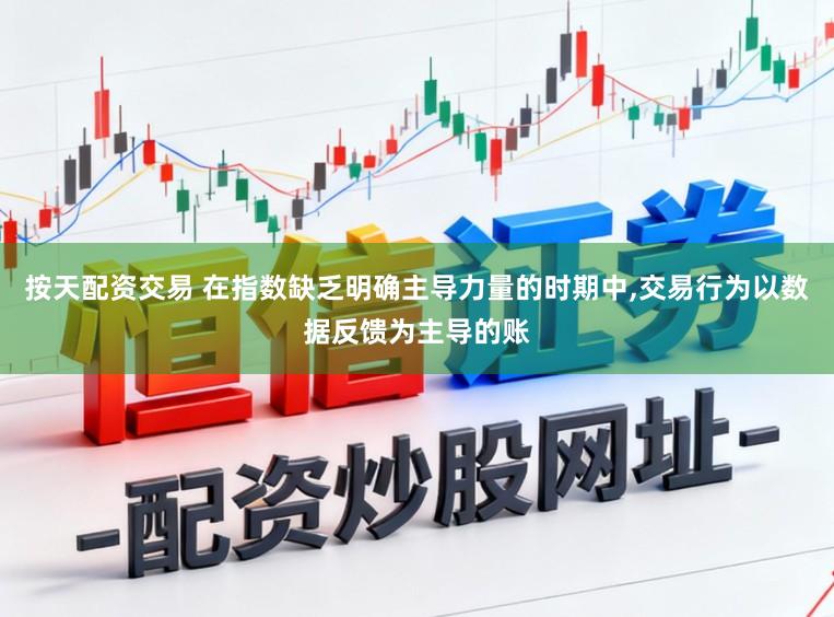 按天配资交易 在指数缺乏明确主导力量的时期中,交易行为以数据反馈为主导的账