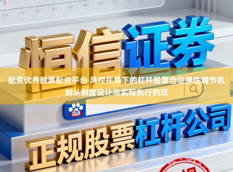 配资优秀股票配资平台 风控视角下的杠杆股票仓位弹性调节机制从制度设计与实际执行的双