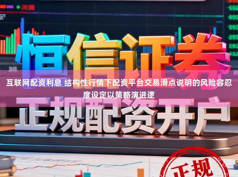 互联网配资利息 结构性行情下配资平台交易滑点说明的风险容忍度设定以策略演进逻