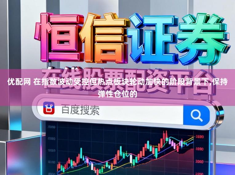 优配网 在指数波动受控但热点板块轮动加快的阶段背景下,保持弹性仓位的