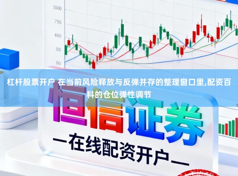 杠杆股票开户 在当前风险释放与反弹并存的整理窗口里,配资百科的仓位弹性调节
