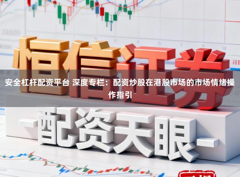 安全杠杆配资平台 深度专栏：配资炒股在港股市场的市场情绪操作指引