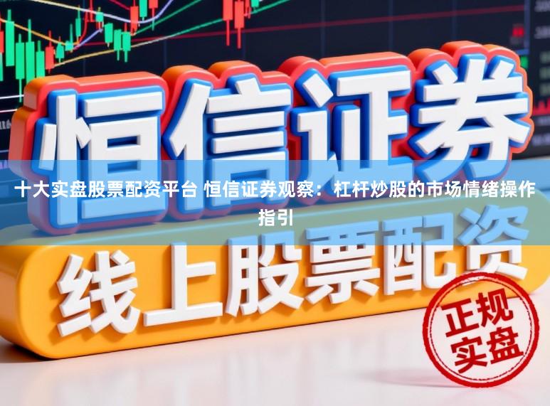 十大实盘股票配资平台 恒信证券观察：杠杆炒股的市场情绪操作指引