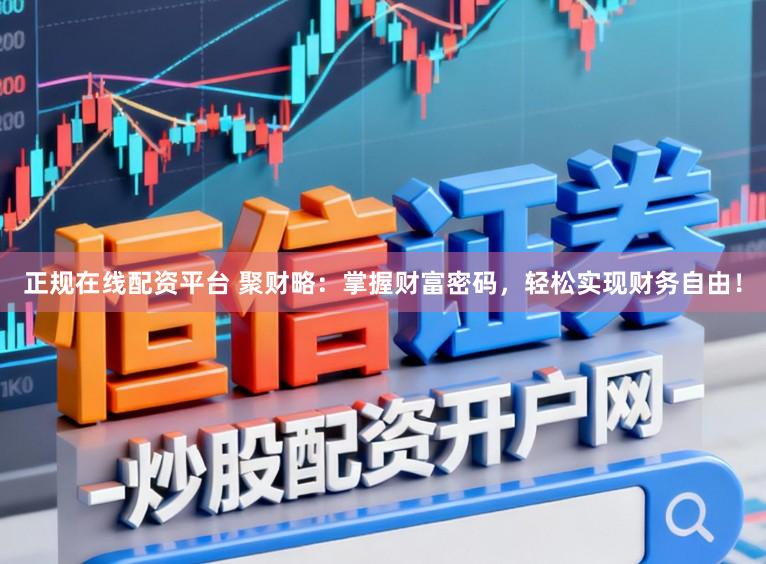 正规在线配资平台 聚财略：掌握财富密码，轻松实现财务自由！