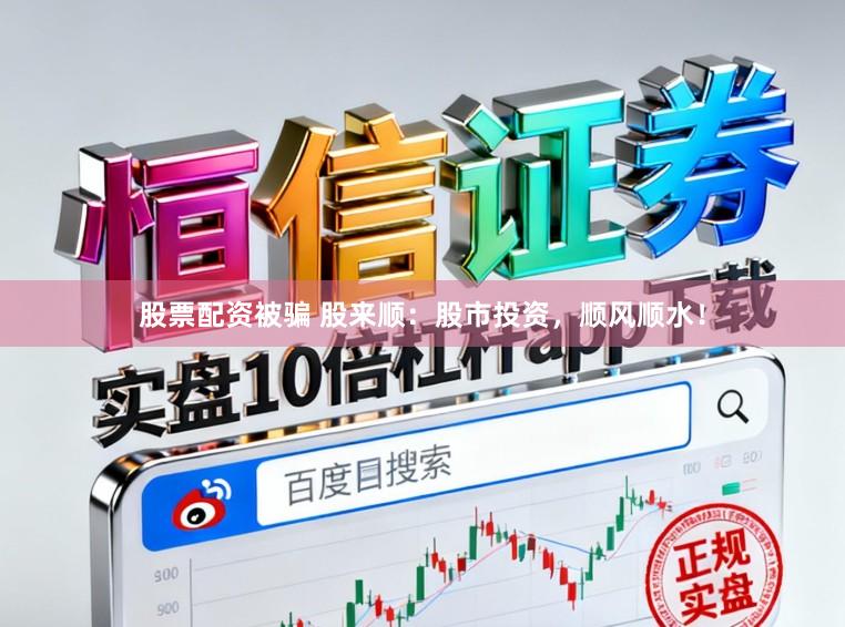 股票配资被骗 股来顺：股市投资，顺风顺水！