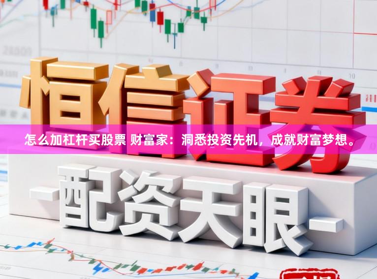 怎么加杠杆买股票 财富家：洞悉投资先机，成就财富梦想。