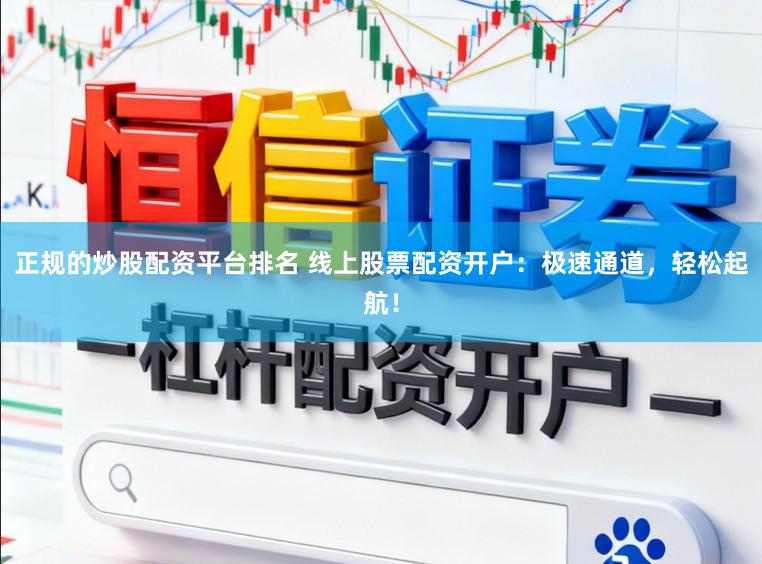 正规的炒股配资平台排名 线上股票配资开户：极速通道，轻松起航！