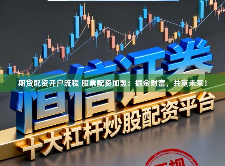 期货配资开户流程 股票配资加盟:掘金财富,共赢未来!