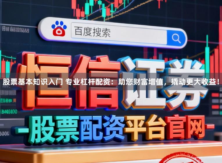 股票基本知识入门 专业杠杆配资：助您财富增值，撬动更大收益！