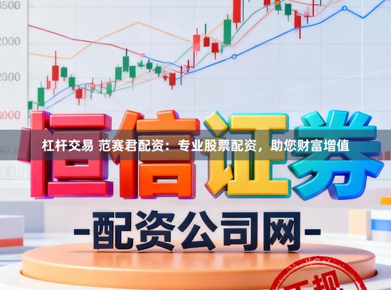 杠杆交易 范赛君配资：专业股票配资，助您财富增值